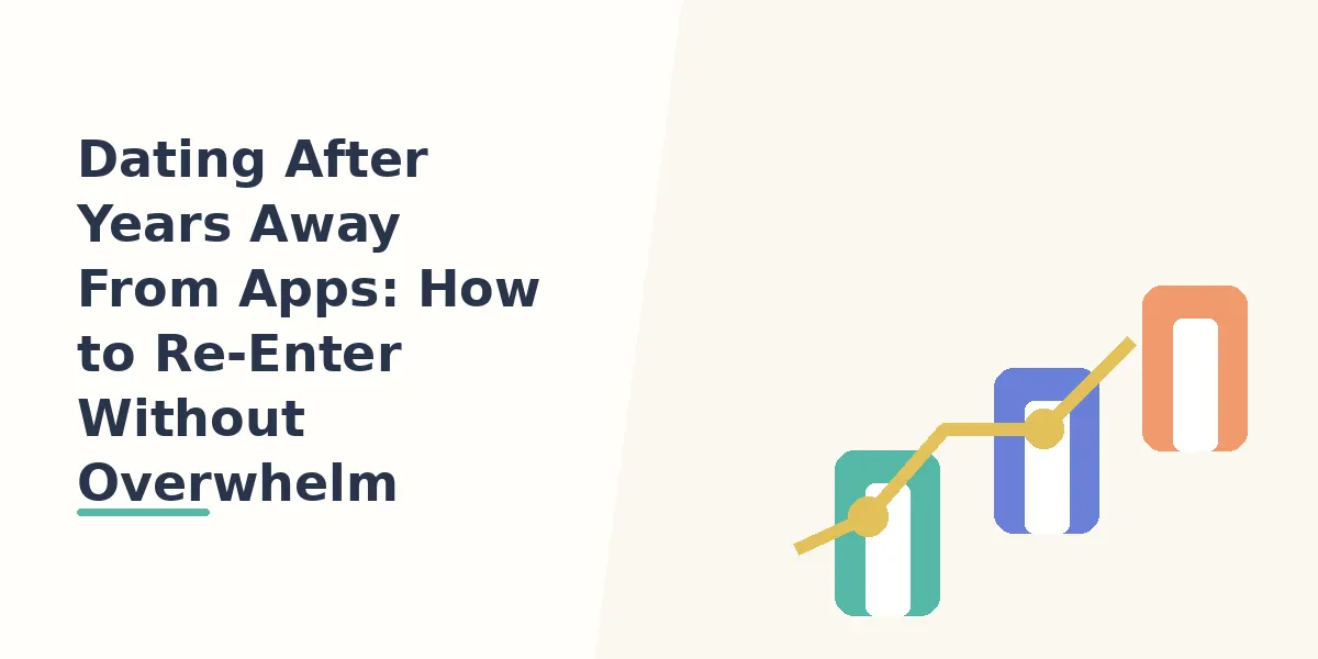 Dating After Years Away From Apps: How to Re-Enter Without Overwhelm